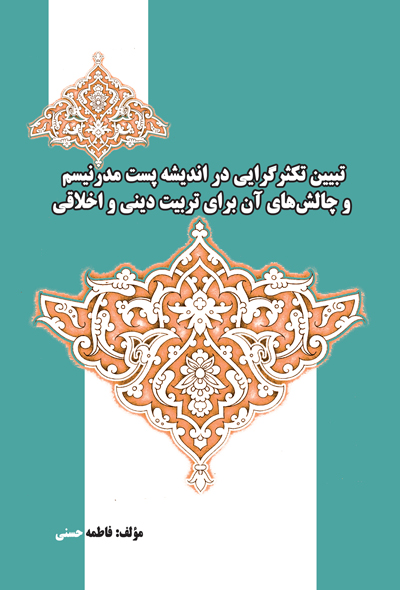 تبیین تکثر گرایی در اندیشه پست مدرنیسم و چالش های آن برای تربیت دینی و اخلاقی